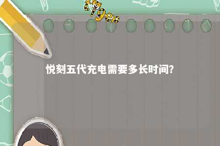 悦刻五代充电需要多长时间
？ 